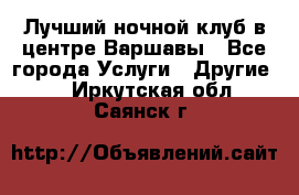 Лучший ночной клуб в центре Варшавы - Все города Услуги » Другие   . Иркутская обл.,Саянск г.